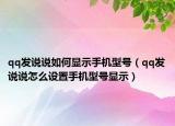 qq發(fā)說說如何顯示手機型號（qq發(fā)說說怎么設(shè)置手機型號顯示）