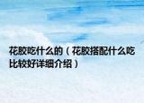 花膠吃什么的（花膠搭配什么吃比較好詳細介紹）