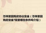 怎樣要回購(gòu)房協(xié)議定金（怎樣要回購(gòu)房定金?需要哪些條件嗎介紹）