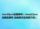 vivo10pro是曲屏嗎（vivos12pro是曲面屏嗎 是曲屏還是直屏介紹）