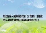 陽虛的人到底能吃什么食物（陽虛的人哪些食物不能吃詳細(xì)介紹）