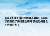 oppo手機(jī)關(guān)機(jī)后鬧鐘會(huì)不會(huì)響（oppo手機(jī)關(guān)機(jī)了鬧鐘還會(huì)響嗎 關(guān)機(jī)后鬧鐘會(huì)不會(huì)響介紹）