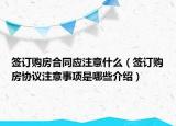 簽訂購房合同應注意什么（簽訂購房協(xié)議注意事項是哪些介紹）