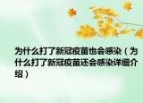 為什么打了新冠疫苗也會感染（為什么打了新冠疫苗還會感染詳細(xì)介紹）