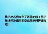 桃子冰凍后變色了還能吃嗎（桃子放冰箱冷藏里面變色能吃嗎詳細(xì)介紹）