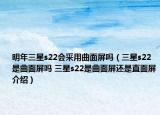 明年三星s22會采用曲面屏嗎（三星s22是曲面屏嗎 三星s22是曲面屏還是直面屏介紹）