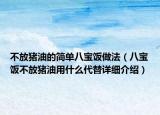 不放豬油的簡單八寶飯做法（八寶飯不放豬油用什么代替詳細(xì)介紹）