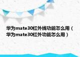 華為mate30紅外線功能怎么用（華為mate30紅外功能怎么用）