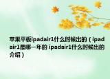 蘋果平板ipadair1什么時候出的（ipad air1是哪一年的 ipadair1什么時候出的介紹）