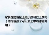 家長在防范區(qū)上班小孩可以上學(xué)嗎（防范區(qū)孩子可以去上學(xué)嗎詳細(xì)介紹）