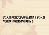 女人濕氣重艾灸哪里最好（女人濕氣重艾灸哪里詳細(xì)介紹）