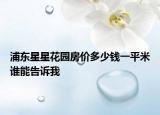 浦東星星花園房價(jià)多少錢一平米誰能告訴我