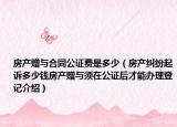 房產(chǎn)贈(zèng)與合同公證費(fèi)是多少（房產(chǎn)糾紛起訴多少錢(qián)房產(chǎn)贈(zèng)與須在公證后才能辦理登記介紹）