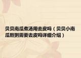 貝貝南瓜煮湯用去皮嗎（貝貝小南瓜熬粥需要去皮嗎詳細(xì)介紹）