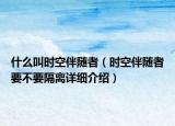 什么叫時空伴隨者（時空伴隨者要不要隔離詳細介紹）