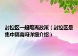 封控區(qū)一般隔離政策（封控區(qū)是集中隔離嗎詳細(xì)介紹）