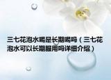 三七花泡水喝是長(zhǎng)期喝嗎（三七花泡水可以長(zhǎng)期服用嗎詳細(xì)介紹）