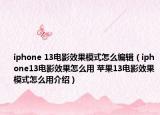 iphone 13電影效果模式怎么編輯（iphone13電影效果怎么用 蘋果13電影效果模式怎么用介紹）
