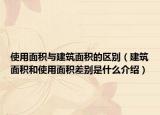 使用面積與建筑面積的區(qū)別（建筑面積和使用面積差別是什么介紹）