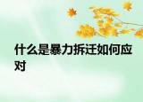 什么是暴力拆遷如何應(yīng)對(duì)