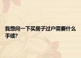 我想問(wèn)一下買(mǎi)房子過(guò)戶(hù)需要什么手續(xù)?