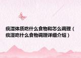 痰濕體質(zhì)吃什么食物和怎么調(diào)理（痰濕吃什么食物調(diào)理詳細(xì)介紹）