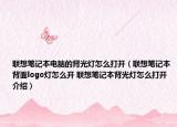 聯(lián)想筆記本電腦的背光燈怎么打開（聯(lián)想筆記本背面logo燈怎么開 聯(lián)想筆記本背光燈怎么打開介紹）