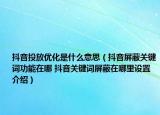 抖音投放優(yōu)化是什么意思（抖音屏蔽關(guān)鍵詞功能在哪 抖音關(guān)鍵詞屏蔽在哪里設(shè)置介紹）