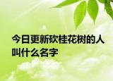 今日更新砍桂花樹(shù)的人叫什么名字