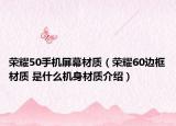 榮耀50手機(jī)屏幕材質(zhì)（榮耀60邊框材質(zhì) 是什么機(jī)身材質(zhì)介紹）