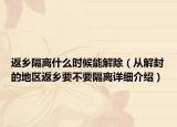 返鄉(xiāng)隔離什么時(shí)候能解除（從解封的地區(qū)返鄉(xiāng)要不要隔離詳細(xì)介紹）