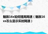 魅族16x如何提高網(wǎng)速（魅族16xs怎么顯示實時網(wǎng)速）
