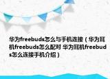 華為freebuds怎么與手機(jī)連接（華為耳機(jī)freebuds怎么配對 華為耳機(jī)freebuds怎么連接手機(jī)介紹）