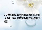 八爪魚的頭部里面的東西可以吃嗎（八爪魚頭里的東西能吃嗎詳細(xì)介紹）