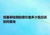 恒基碧桂園的房價(jià)是多少我應(yīng)該如何查詢