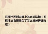 石榴汁弄到衣服上怎么能洗掉（石榴汁沾衣服很久了怎么洗掉詳細(xì)介紹）