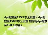 dpi縮放至125%怎么設(shè)置（dpi縮放至150%怎么設(shè)置 如何將dpi縮放至150%介紹）