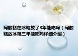 阿膠糕在冰箱放了3年能吃嗎（阿膠糕放冰箱三年能吃嗎詳細介紹）
