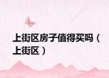 上街區(qū)房子值得買嗎（上街區(qū)）