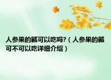人參果的瓤可以吃嗎?（人參果的瓤可不可以吃詳細(xì)介紹）