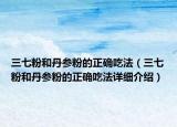 三七粉和丹參粉的正確吃法（三七粉和丹參粉的正確吃法詳細(xì)介紹）