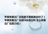 蘋(píng)果恢復(fù)出廠設(shè)置是不是就退出ID了（蘋(píng)果恢復(fù)出廠設(shè)置id會(huì)退出嗎 怎么恢復(fù)出廠設(shè)置介紹）
