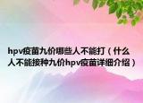 hpv疫苗九價(jià)哪些人不能打（什么人不能接種九價(jià)hpv疫苗詳細(xì)介紹）
