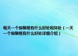 每天一個(gè)獼猴桃有什么好處和壞處（一天一個(gè)獼猴桃有什么好處詳細(xì)介紹）