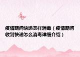 疫情期間快遞怎樣消毒（疫情期間收到快遞怎么消毒詳細(xì)介紹）