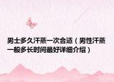 男士多久汗蒸一次合適（男性汗蒸一般多長(zhǎng)時(shí)間最好詳細(xì)介紹）
