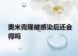 奧米克隆被感染后還會(huì)得嗎