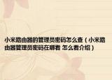小米路由器的管理員密碼怎么查（小米路由器管理員密碼在哪看 怎么看介紹）