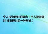 個(gè)人投資理財(cái)?shù)母拍睿▊€(gè)人投資理財(cái) 投資理財(cái)?shù)囊环N形式）