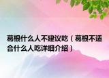 葛根什么人不建議吃（葛根不適合什么人吃詳細介紹）